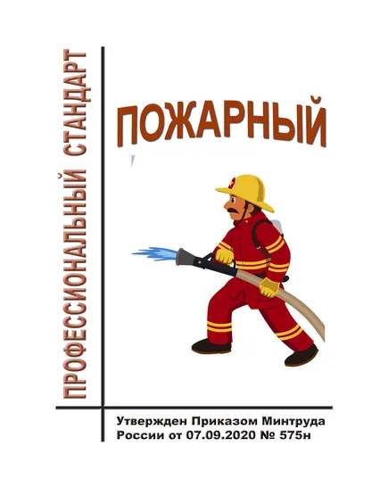 Профессиональный стандарт "Пожарный".  Утвержден Приказом Минтруда России от 07.09.2020 № 575н