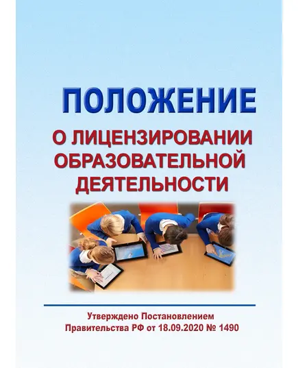 Положение о лицензировании образовательной деятельности. Утверждено Постановлением Правительства РФ от18.09.2020 № 1490 в редакции Постановления Правительства РФ от 30.11.2021 № 2124