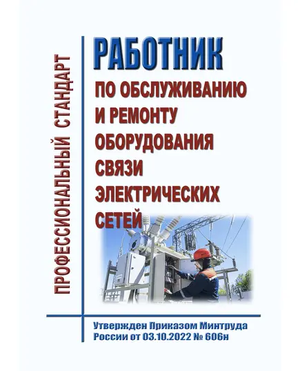 Профессиональный стандарт "Работник по обслуживанию и ремонту оборудования связи электрических сетей". Утвержден  в редакции Приказа Минтруда России от 03.10.2022 № 606н