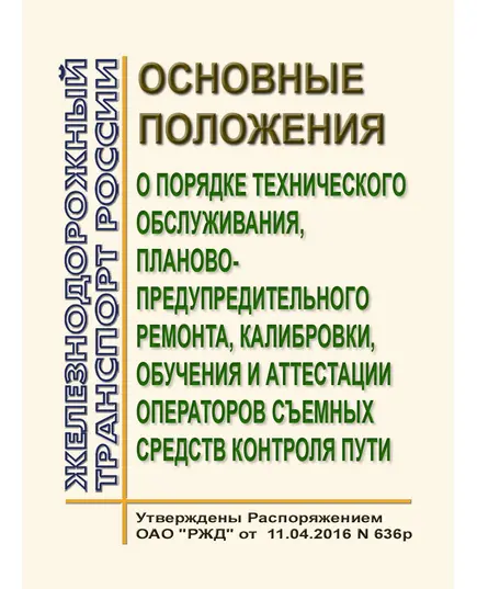 Основные положения о порядке технического обслуживания, планово-предупредительного ремонта, калибровки, обучения и аттестации операторов съемных средств контроля пути. Утверждены Распоряжением ОАО "РЖД" от 11.04.2016 № 636р