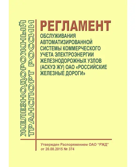 Регламент обслуживания автоматизированной системы коммерческого учета электроэнергии железнодорожных узлов (АСКУЭ ЖУ) ОАО "Российские железные дороги. Регламент ОАО "РЖД" от 20.08.2015 № 374