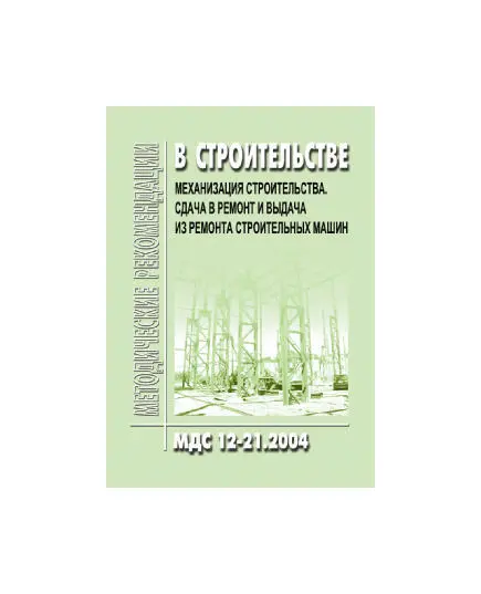 МДС 12-21.2004 Механизация строительства. Сдача в ремонт и выдача из ремонта строительных машин. Утверждены ЗАО "ЦНИИОМТП" 1 января 2004 года