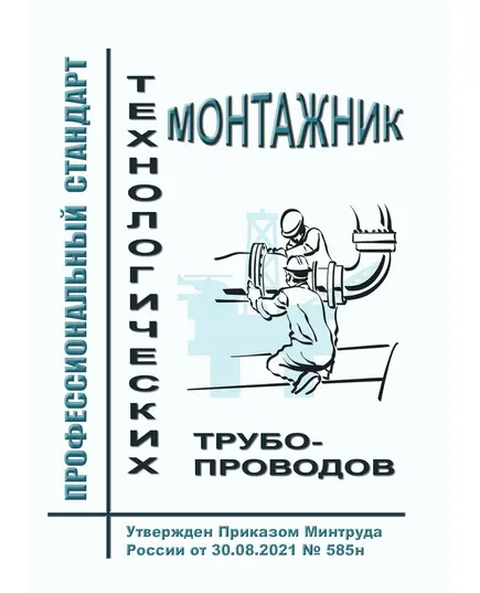 Профессиональный стандарт "Монтажник технологических трубопроводов". Утвержден Приказом Минтруда России от 30.08.2021 № 585н