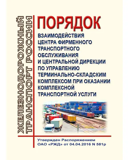 Порядок взаимодействия Центра фирменного транспортного обслуживания и Центральной дирекции по управлению терминально-складским комплексом при оказании комплексной транспортной услуги. Утвержден Распоряжением ОАО "РЖД" от 04.04.2016 № 581р