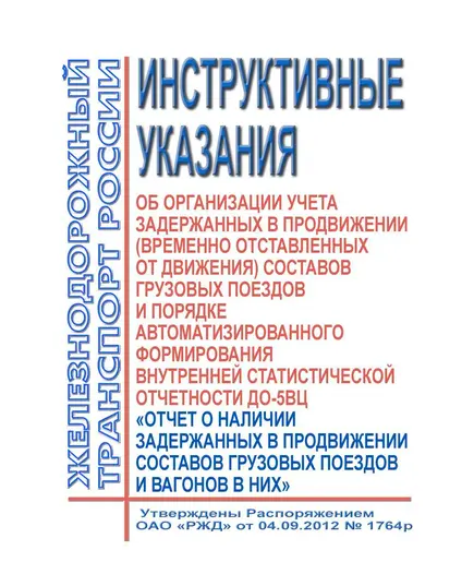 Инструктивные указания об организации учета задержанных в продвижении (временно отставленных от движения) составов грузовых поездов и порядке автоматизированного формирования внутренней статистической отчетности ДО-5ВЦ "Отчет о наличии задержанных в продвижении составов грузовых поездов и вагонов в них". Утверждены Распоряжением ОАО "РЖД" от 04.09.2012 № 1764р в редакции Распоряжения ОАО "РЖД" от 19.09.2018 № 2042/р