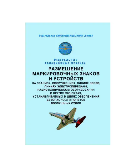 Федеральные авиационные правила "Размещение маркированных знаков и устройств на зданиях, сооружениях, линиях связи, линиях электропередачи, радиотехническом оборудовании и других объектах, устанавливаемых в целях обеспечения безопасности полетов воздушных судов". Утверждены Приказом Росаэронавигации от 28.11.2007 №119