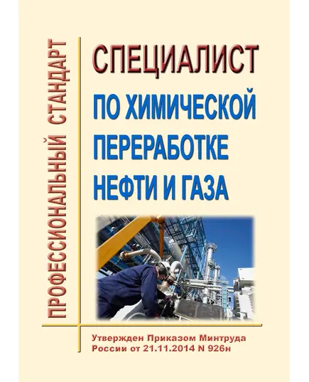 Профессиональный стандарт  "Специалист по химической переработке нефти и газа". Утвержден Приказом Минтруда России от 21.11.2014 № 926н (ред. от 18.01.2023 № 23н)