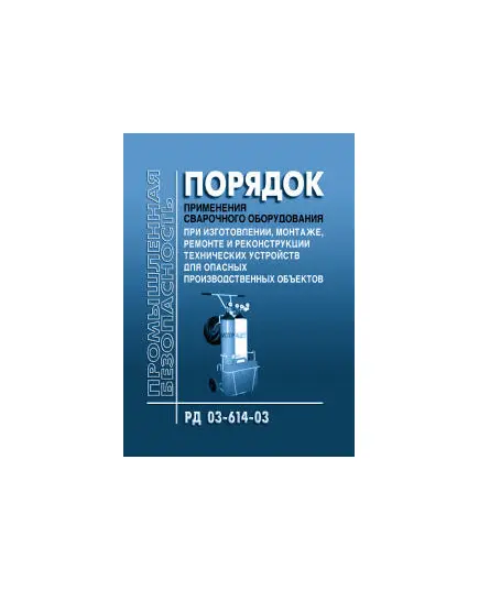 РД 03-614-03 Порядок применения сварочного оборудования при изготовлении монтаже ремонте и реконструкции технических устройств для опасных производственных объектов. Утвержден Постановлением Госгортехнадзора РФ от 19.06.03 № 102