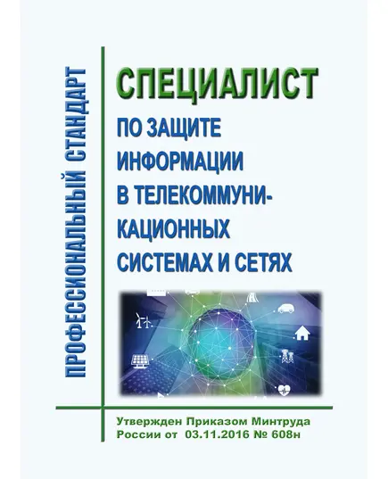 Профессиональный стандарт  "Специалист по защите информации в телекоммуникационных системах и сетях".  Утвержден Приказом Минтруда России от  03.11.2016 № 608н