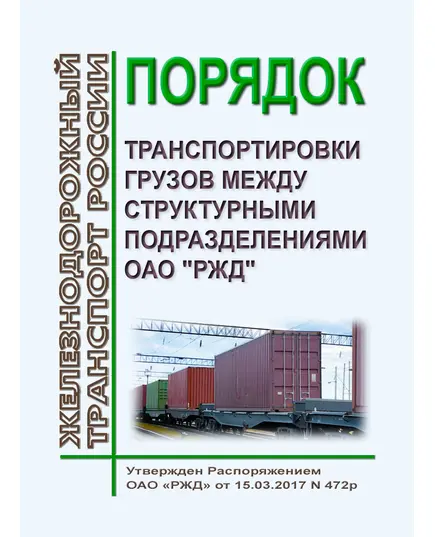 Порядок транспортировки грузов между структурными подразделениями ОАО "РЖД". Утвержден Распоряжением ОАО "РЖД" от 15.03.2017 № 472р