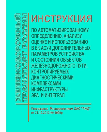 Инструкция по автоматизированному определению, анализу, оценке и использованию в ЕК АСУИ дополнительных параметров устройства и состояния объектов железнодорожного пути, контролируемых диагностическими комплексами ЭРА и ИНТЕГРАЛ. Утверждена Распоряжением ОАО "РЖД" от 31.12.2013 № 3009р в ред. Распоряжения ОАО "РЖД" от 31.12.2015 № 3230р