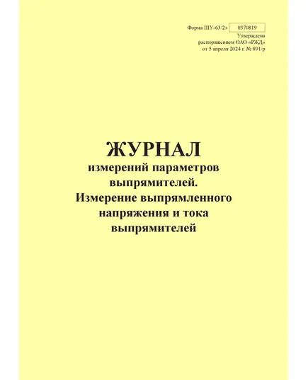 Форма ШУ-63/2э. Журнал измерений параметров выпрямителей. Измерение выпрямленного напряжения и тока выпрямителей, утв. Распоряжением ОАО "РЖД" от 05.04.2024 № 891/р (книжный, прошитый, 100 страниц)