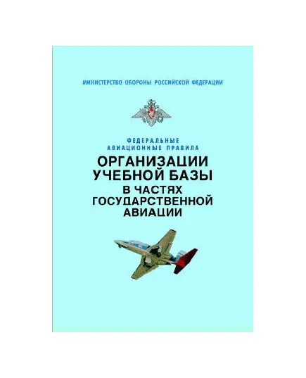 Федеральные авиационные правила организации учебной базы в частях государственной авиации. Утверждены Приказом Мининистра обороны РФ от 09.10.2001 № 412