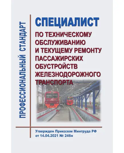 Профессиональный стандарт "Специалист по техническому обслуживанию и текущему ремонту пассажирских обустройств железнодорожного транспорта". Утвержден Приказом Минтруда России от 14.04.2021 № 246н