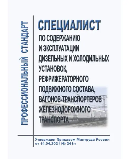 Профессиональный стандарт "Специалист по содержанию и эксплуатации дизельных и холодильных установок, рефрижераторного подвижного состава, вагонов-транспортеров железнодорожного транспорта". Утвержден Приказом Минтруда России от 14.04.2021 № 241н