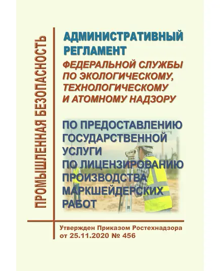 Административный регламент Федеральной службы по экологическому, технологическому и атомному надзору по предоставлению государственной услуги по лицензированию производства маркшейдерских работ. Утвержден Приказом Ростехнадзора от 25.11.2020 № 456 в редакции Приказа Ростехнадзора от 29.11.2021 № 407