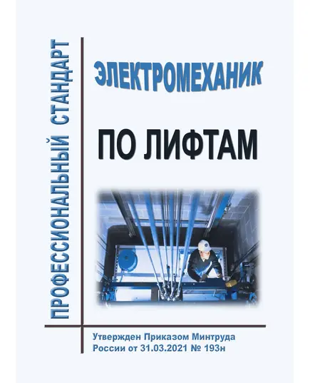 Профессиональный стандарт "Электромеханик по лифтам". Утвержден Приказом Минтруда РФ от 31.03.2021 № 193н