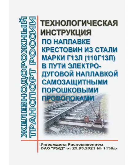 Технологическая инструкция по наплавке крестовин из стали марки Г13Л (110Г13Л) в пути электродуговой наплавкой самозащитными порошковыми проволоками. Утверждена Распоряжением ОАО "РЖД" от 25.05.2021 № 1136/р в редакции Распоряжения ОАО "РЖД" от 02.07.2021 № 1447/р