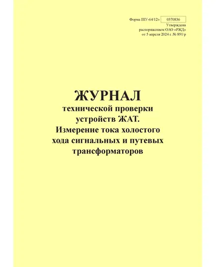 Форма ШУ-64/12э. Журнал технической проверки устройств ЖАТ. Измерение тока холостого хода сигнальных и путевых трансформаторов, утв. Распоряжением ОАО "РЖД" от 05.04.2024 № 891/р (книжный, прошитый, 100 страниц)