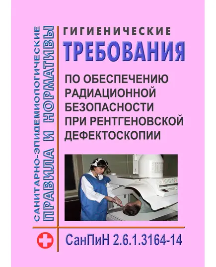 СанПиН 2.6.1.3164-14 Гигиенические требования по обеспечению радиационной безопасности при рентгеновской дефектоскопии. Утверждены Постановлением Главного государственного санитарного врача РФ от 05.05.2014 № 34 в редакции Постановления Главного государственного санитарного врача РФ от 30.10.2017 № 132