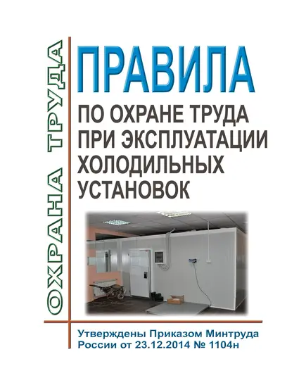 Правила по охране труда при эксплуатации холодильных установок. Утверждены Приказом Минтруда России от 23.12.2014 № 1104н