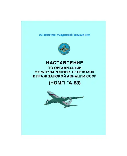 Наставление по организации международных перевозок в гражданской авиации СССР (НОМП ГА-83). Утверждено Министерством гражданской авиации СССР 31 декабря 1982 года