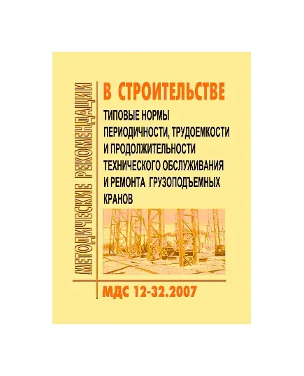 МДС 12-32.2007 Типовые нормы периодичности, трудоемкости и продолжительности технического обслуживания и ремонта грузоподъемных кранов. Утвержден ЗАО "ЦНИИОМТП" 1 января 2007 года