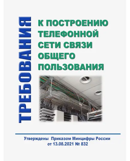 Требования к построению телефонной сети связи общего пользования. Утверждены Приказом Минцифры России от 13.08.2021 № 832