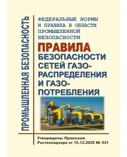 Федеральные нормы и правила в области промышленной безопасности "Правила безопасности сетей газораспределения и газопотребления". Утверждены Приказом Ростехнадзора от 15.12.2020 № 531