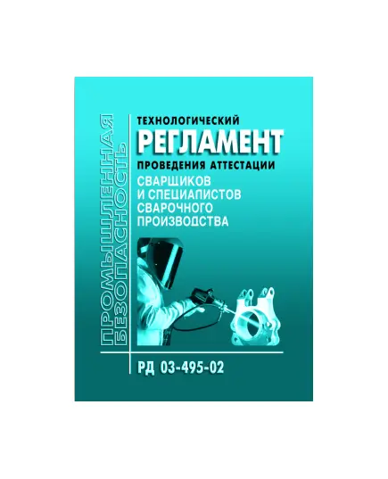 РД 03-495-02. Технологический регламент проведения аттестации сварщиков  и специалистов сварочного производства. Утвержден Постановлением Госгортехнадзора РФ от 25.07.02 № 36 в редакции Приказа Ростехнадзора от 17.10.2012 № 588