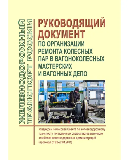 Руководящий документ по организации ремонта колесных пар в вагоноколесных мастерских и вагонных депо. Утвержден Комиссией Совета по железнодорожному транспорту полномочных специалистов вагонного хозяйства железнодорожных администраций (протокол от 20-22.04.2011)