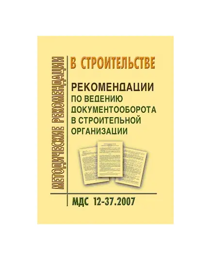 МДС 12-37.2007 Рекомендации по ведению документооборота в строительной организации. Утвержден ЗАО "ЦНИИОМТП" 1 января 2007 года