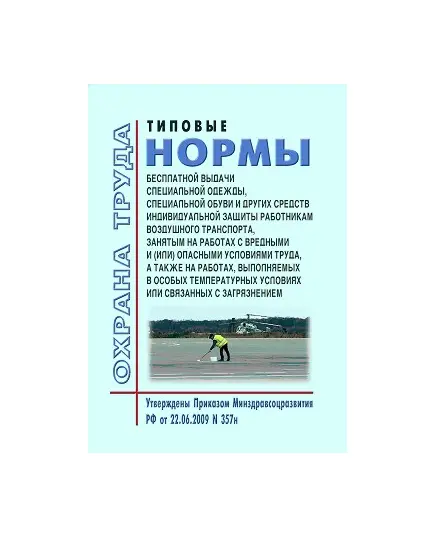 Типовые нормы бесплатной выдачи специальной одежды, специальной обуви и других средств индивидуальной защиты работникам воздушного транспорта, занятым на работах с вредными и (или) опасными условиями труда, а также выполняемых в особых температурных условиях или связанных с загрязнением. Утверждены Приказом Минздравсоцразвития РФ от 22.06.2009 № 357н в редакции Приказа Минтруда РФ от 20.02.2014 № 103н