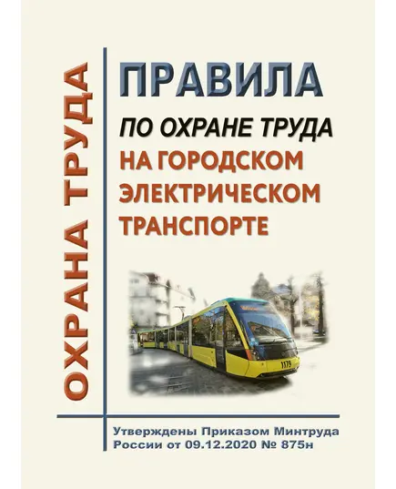 Правила по охране труда на городском электрическом транспорте. Утверждены Приказом Минтруда России от 09.12.2020 № 875н