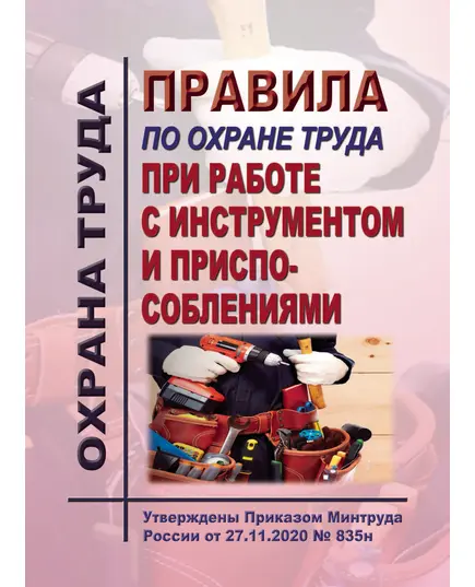 Правила по охране труда при работе с инструментом и приспособлениями. Утверждены Приказом Минтруда России от 27.11.2020 № 835н