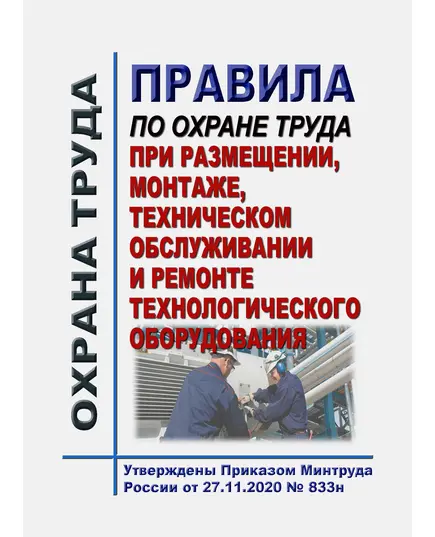 Правила по охране труда при размещении, монтаже, техническом обслуживании и ремонте технологического оборудования. Утверждены Приказом Минтруда России от 27.11.2020 № 833н