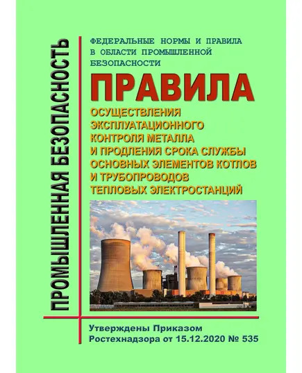 Федеральные нормы и правила в области промышленной безопасности "Правила осуществления эксплуатационного контроля металла и продления срока службы основных элементов котлов и трубопроводов тепловых электростанций". Утверждены Приказом Ростехнадзора от 15.12.2020 № 535