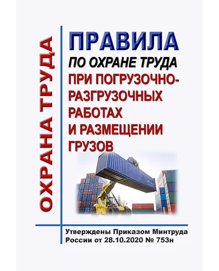 Правила по охране труда при погрузочно-разгрузочных работах и размещении грузов. Утверждены Приказом Минтруда России от 28.10.2020 № 753н