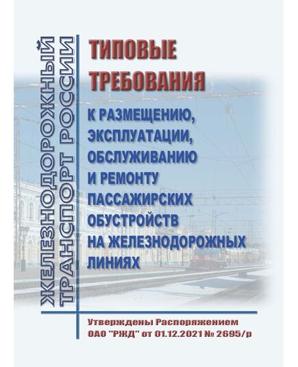 Типовые требования к размещению, эксплуатации, обслуживанию и ремонту пассажирских обустройств на железнодорожных линиях. Утверждены Распоряжением ОАО "РЖД" от 01.12.2021 № 2695/р в редакции Распоряжения ОАО "РЖД" от 26.03.2024 № 764/р