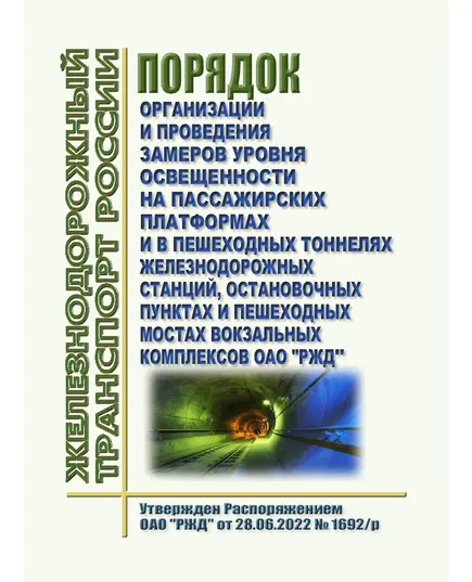 Порядок организации и проведения замеров уровня освещенности на пассажирских платформах и в пешеходных тоннелях железнодорожных станций, остановочных пунктах и пешеходных мостах вокзальных комплексов ОАО "РЖД". Утвержден Распоряжением ОАО "РЖД"  от 28.06.2022 № 1692/р в редакции Распоряжения ОАО "РЖД" от 14.09.2022 № 2382/р