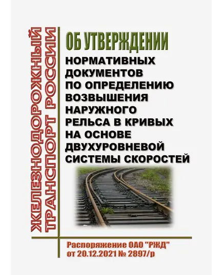 Об утверждении нормативных документов по определению возвышения наружного рельса в кривых на основе двухуровневой системы скоростей. Распоряжение ОАО "РЖД" от 20.12.2021 № 2897/р