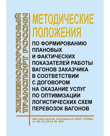 Методические положения по формированию плановых и фактических показателей работы вагонов Заказчика в соответствии с договором на оказание услуг по оптимизации логистических схем перевозок вагонов.  Методические положения ОАО "РЖД" от 08.10.2014 № 405