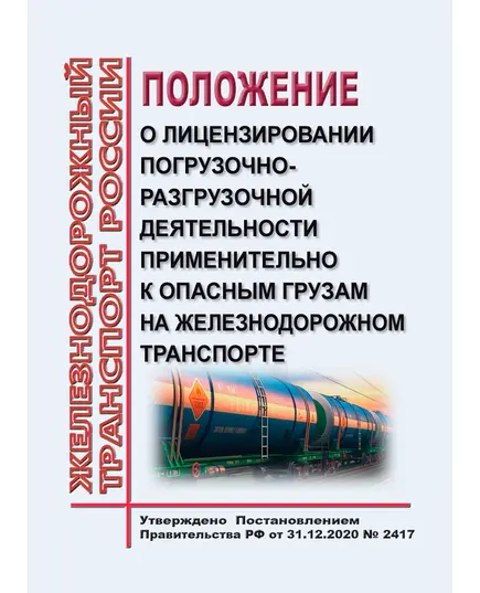 Положение о лицензировании погрузочно-разгрузочной деятельности применительно к опасным грузам на железнодорожном транспорте. Утверждено Постановлением Правительства РФ от 31.12.2020 № 2417 в редакции Постановления Правительства РФ от 30.11.2021 № 2125