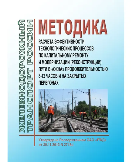 Методика расчета эффективности технологических процессов по капитальному ремонту и модернизации (реконструкции) пути в "окна" продолжительностью 8-12 часов и на закрытых перегонах. Утверждена Распоряжением ОАО "РЖД" от 30.11.2013 № 2718р