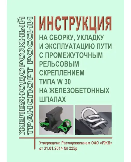 Инструкция на сборку, укладку и эксплуатацию пути с промежуточным рельсовым скреплением типа W 30 на железобетонных шпалах. Утверждена Распоряжением ОАО "РЖД" от 31.01.2014 № 225р в ред. Распоряжения ОАО "РЖД" от 15.02.2022 № 345/р