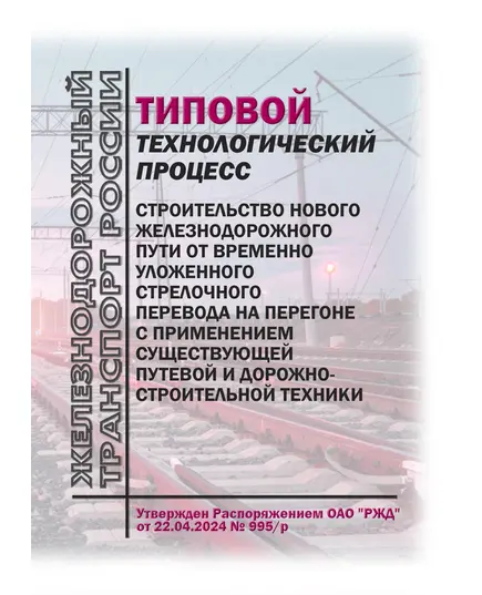 Типовой технологический процесс. Строительство нового железнодорожного пути от временно уложенного стрелочного перевода на перегоне с применением существующей путевой и дорожно-строительной техники. Утвержден Распоряжением ОАО "РЖД" от 22.04.2024 № 995/р