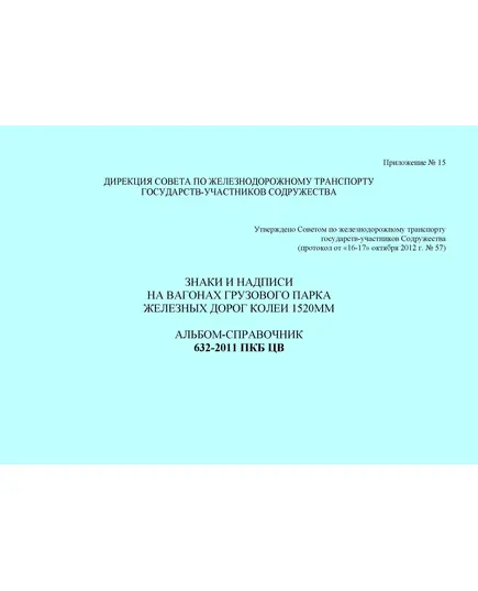 Знаки и надписи на вагонах грузового парка железных дорог колеи 1520 мм. Альбом-справочник 632-2011 ПКБ ЦВ (формат А4). Утверждено Советом по железнодорожному транспорту государств-участников Содружества, протокол от 16-17.10.2012 № 57 с изм. и доп., утв. на 81-м заседании СЖТ СНГ, протокол от 5-6.11.2024 г.