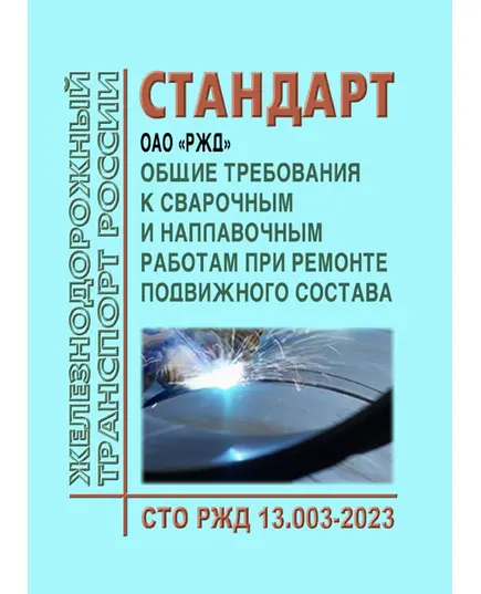 Стандарт ОАО "РЖД". Общие требования к сварочным и наплавочным работам при ремонте подвижного состава. СТО РЖД 13.003-2023. Утвержден Распоряжением ОАО "РЖД" от 18.05.2023 № 1206/р