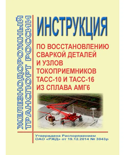 Инструкция по восстановлению сваркой деталей и узлов токоприемников ТАсС-10 и ТАсС-16 из сплава АМг6. Утверждена Распоряжением ОАО "РЖД" от 19.12.2014 № 3043р