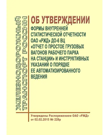 Об утверждении формы внутренней статистической отчетности ОАО "РЖД" ДО-6 ВЦ "Отчет о простое грузовых вагонов рабочего парка на станции" и инструктивных указаний о порядке ее автоматизированного ведения. Распоряжение ОАО "РЖД" от 02.02.2015 № 228р в ред. Распоряжения ОАО "РЖД" от 05.04.2021 № 711/р